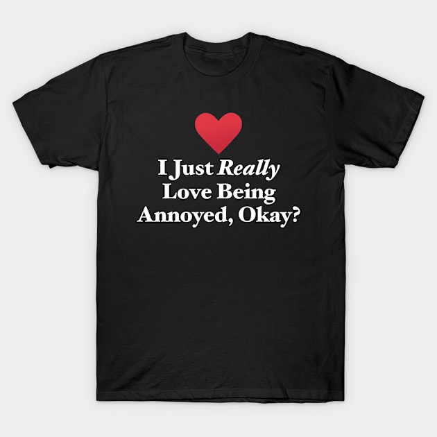 I Just Really Love Being Annoyed, Okay? T-Shirt by MapYourWorld